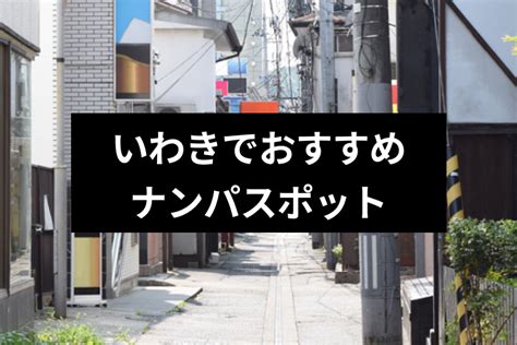 いわき市 ナンパ|いわきナンパは絶対ココ！おすすめストナンスポット。